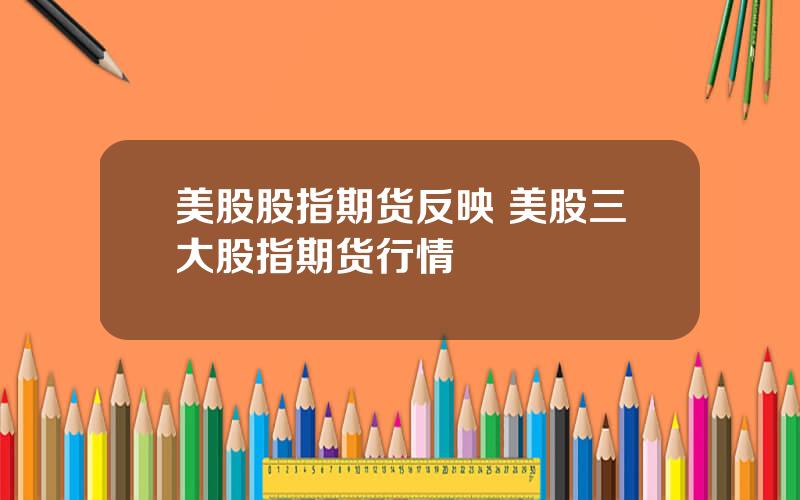 美股股指期货反映 美股三大股指期货行情